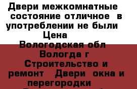 Двери межкомнатные ( состояние отличное, в употреблении не были!) › Цена ­ 600 - Вологодская обл., Вологда г. Строительство и ремонт » Двери, окна и перегородки   . Вологодская обл.